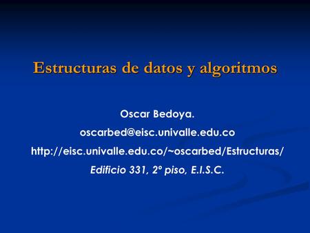 Oscar Bedoya.  Edificio 331, 2º piso, E.I.S.C. Estructuras de datos y algoritmos.