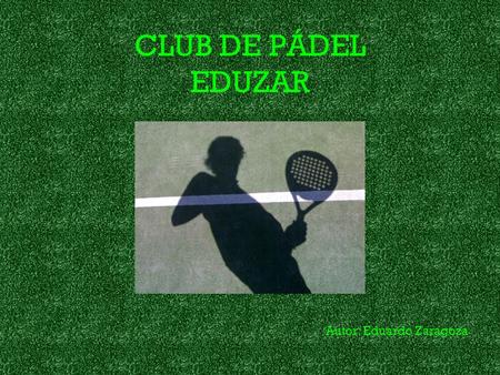 CLUB DE PÁDEL EDUZAR Autor: Eduardo Zaragoza. INTRODUCCIÓN Este proyecto llamado “CLUB DE PÁDEL EDUZAR” tiene como finalidad ofrecer un servicio muy demandado.