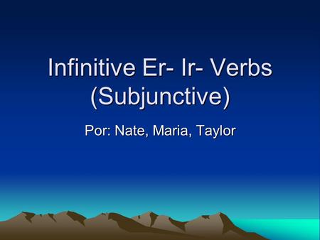 Infinitive Er- Ir- Verbs (Subjunctive) Por: Nate, Maria, Taylor.