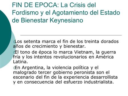 FIN DE EPOCA: La Crisis del Fordismo y el Agotamiento del Estado de Bienestar Keynesiano Los setenta marca el fin de los treinta dorados años de crecimiento.
