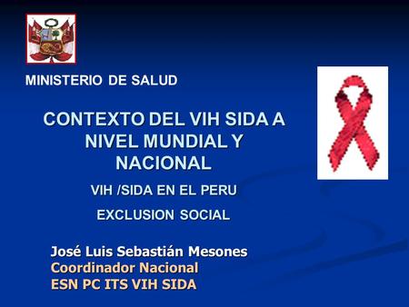 MINISTERIO DE SALUD José Luis Sebastián Mesones Coordinador Nacional ESN PC ITS VIH SIDA CONTEXTO DEL VIH SIDA A NIVEL MUNDIAL Y NACIONAL VIH /SIDA EN.