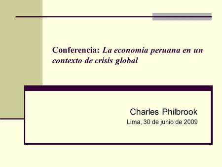 Conferencia: La economía peruana en un contexto de crisis global Charles Philbrook Lima, 30 de junio de 2009.