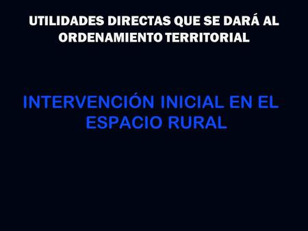 UTILIDADES DIRECTAS QUE SE DARÁ AL ORDENAMIENTO TERRITORIAL INTERVENCIÓN INICIAL EN EL ESPACIO RURAL.