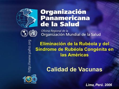Eliminación de la Rubéola y del Síndrome de Rubéola Congénita en las Américas Calidad de Vacunas Lima, Perú. 2006.