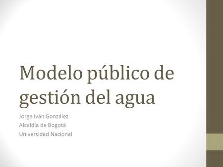 Modelo público de gestión del agua Jorge Iván González Alcaldía de Bogotá Universidad Nacional.