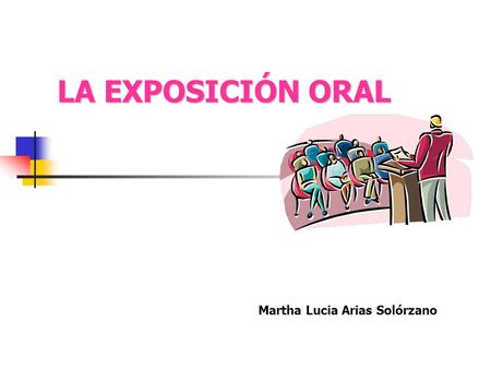 LA EXPOSICIÓN ORAL Martha Lucia Arias Solórzano.