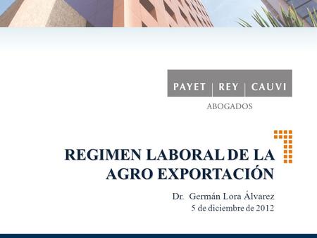 REGIMEN LABORAL DE LA AGRO EXPORTACIÓN Dr. Germán Lora Álvarez 5 de diciembre de 2012.