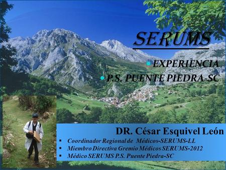 SERUMS EXPERIENCIA P.S. PUENTE PIEDRA-SC DR. César Esquivel León  Coordinador Regional de Médicos-SERUMS-LL  Miembro Directiva Gremio Médicos SERUMS-2012.