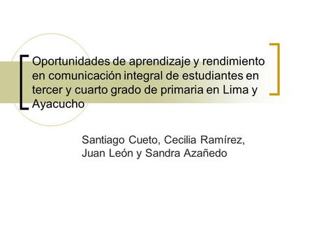 Oportunidades de aprendizaje y rendimiento en comunicación integral de estudiantes en tercer y cuarto grado de primaria en Lima y Ayacucho Santiago Cueto,