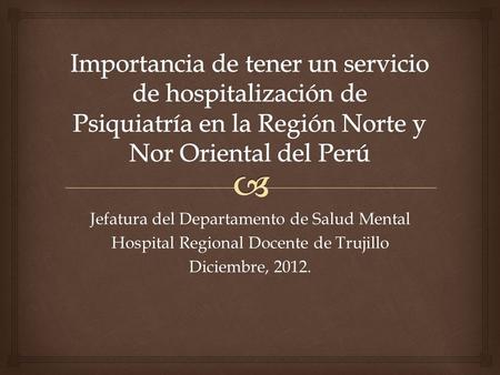 Jefatura del Departamento de Salud Mental Hospital Regional Docente de Trujillo Diciembre, 2012.