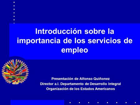 Introducción sobre la importancia de los servicios de empleo Presentación de Alfonso Quiñonez Director a.I. Departamento de Desarrollo Integral Organización.