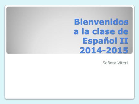 Bienvenidos a la clase de Español II 2014-2015 Señora Viteri.