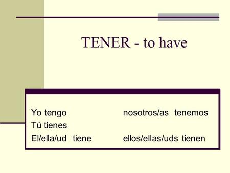 TENER - to have Yo tengonosotros/as tenemos Tú tienes El/ella/ud tieneellos/ellas/uds tienen.