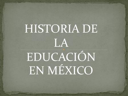HISTORIA DE LA EDUCACIÓN EN MÉXICO