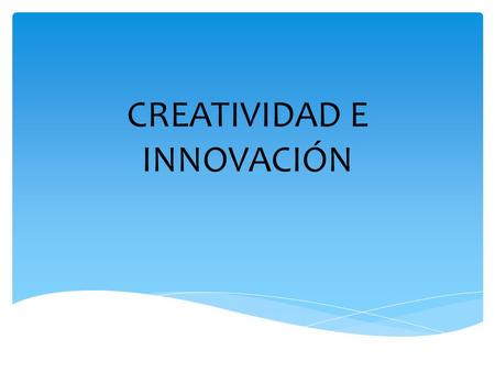 CREATIVIDAD E INNOVACIÓN. Rechazando la limitante creencia de que la innovación es trabajo únicamente de Investigación y Desarrollo, los líderes de las.