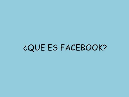 ¿QUE ES FACEBOOK?. Facebook Es un sitio Web gratuito de redes sociales creado por Mark Zuckerberg. Originalmente era un sitio para estudiantes de la.