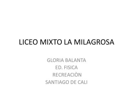 LICEO MIXTO LA MILAGROSA GLORIA BALANTA ED. FISICA RECREACIÒN SANTIAGO DE CALI.