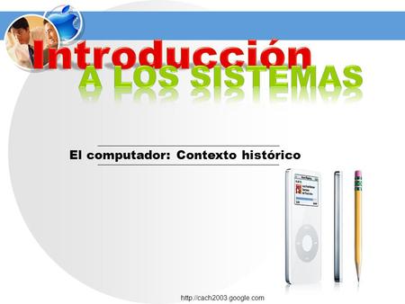 Introducción A los sistemas El computador: Contexto histórico.