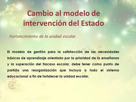 Cambio al modelo de intervención del Estado Fortalecimiento de la unidad escolar El modelo de gestión para la satisfacción de las necesidades básicas de.