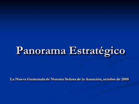Panorama Estratégico La Nueva Guatemala de Nuestra Señora de la Asunción, octubre de 2008.