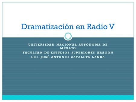 UNIVERSIDAD NACIONAL AUTÓNOMA DE MÉXICO FACULTAD DE ESTUDIOS SUPERIORES ARAGÓN LIC. JOSÉ ANTONIO ZAVALETA LANDA Dramatización en Radio V.
