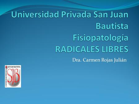 Universidad Privada San Juan Bautista Fisiopatología RADICALES LIBRES