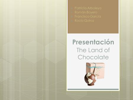 Presentación The Land of Chocolate  Patricia Arboleya  Román Boyero  Francisco García  Rocío Quiroz.