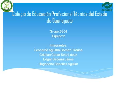 Colegio de Educación Profesional Técnica del Estado de Guanajuato Grupo:6204 Equipo:2 Integrantes: Leonardo Agustín Gómez Orduña Cristian Cesar Soto López.