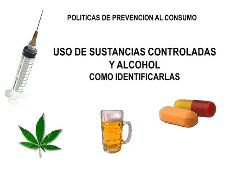 USO DE SUSTANCIAS CONTROLADAS Y ALCOHOL COMO IDENTIFICARLAS