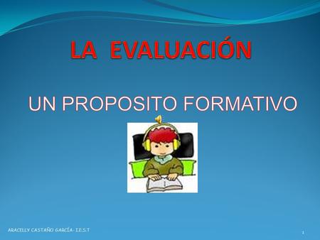 1 ARACELLY CASTAÑO GARCÍA- I.E.S.T La evaluación no es un mecanismo de medición de los productos y propósitos escolares, concepción propia del tradicionalismo;