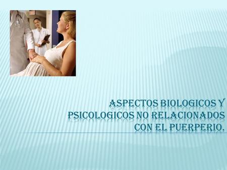 ASPECTOS BIOLOGICOS Y PSICOLOGICOS NO RELACIONADOS CON EL PUERPERIO.