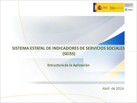 SISTEMA ESTATAL DE INDICADORES DE SERVICIOS SOCIALES (SEISS) Estructura de la Aplicación Abril de 2014.