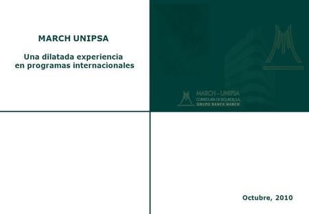Madrid, 12 de junio de 2003 MARCH UNIPSA Una dilatada experiencia en programas internacionales Octubre, 2010.