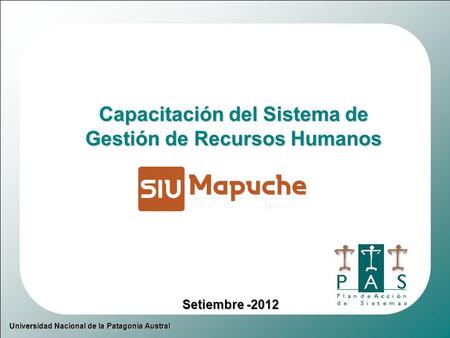 Universidad Nacional de la Patagonia Austral Capacitación del Sistema de Gestión de Recursos Humanos Setiembre -2012.