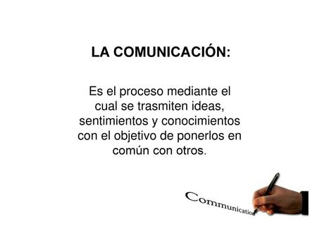 LA COMUNICACIÓN: Es el proceso mediante el cual se trasmiten ideas, sentimientos y conocimientos con el objetivo de ponerlos en común con otros.