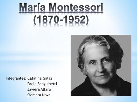 María Montessori ( ) Integrantes: Catalina Galaz