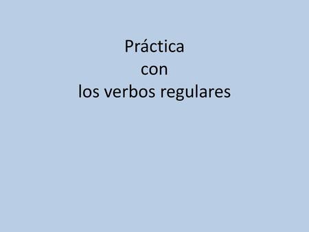 Práctica con los verbos regulares