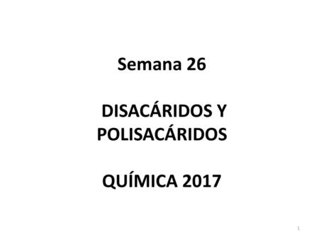 Semana 26 DISACÁRIDOS Y POLISACÁRIDOS QUÍMICA 2017
