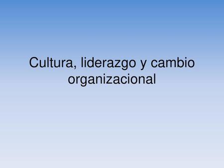 Cultura, liderazgo y cambio organizacional