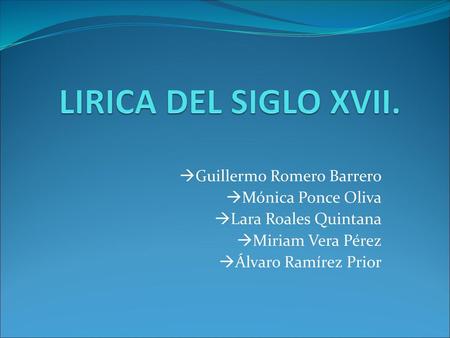 LIRICA DEL SIGLO XVII. Guillermo Romero Barrero Mónica Ponce Oliva