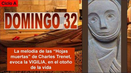 Ciclo A DOMINGO 32 La melodía de las “Hojas muertas” de Charles Trenet, evoca la VIGILIA, en el otoño de la vida.