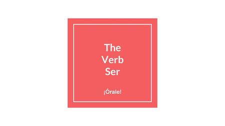 The Verb Ser ¡Órale!.