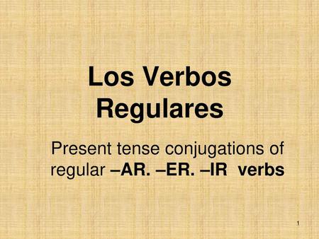 Present tense conjugations of regular –AR. –ER. –IR verbs