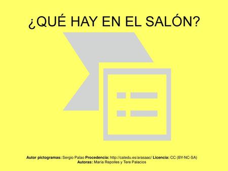 ¿QUÉ HAY EN EL SALÓN? Autor pictogramas: Sergio Palao Procedencia: http://catedu.es/arasaac/ Licencia: CC (BY-NC-SA) Autoras: María Repolles y Tere Palacios.
