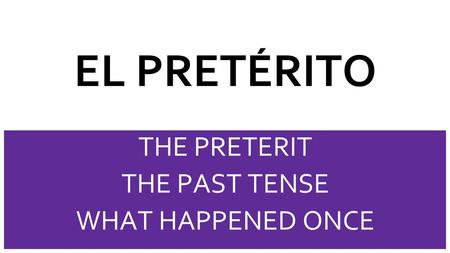 THE PRETERIT THE PAST TENSE WHAT HAPPENED ONCE
