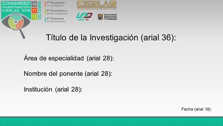 Título de la Investigación (arial 36): Área de especialidad (arial 28): Nombre del ponente (arial 28): Institución (arial 28): Fecha (arial 18):