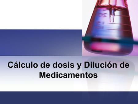 Cálculo de dosis y Dilución de Medicamentos. introducción Para que un medicamento actúe de manera eficaz sobre el organismo, es necesario administrarlo.