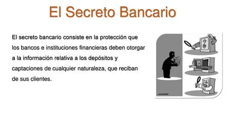 El Secreto Bancario El secreto bancario consiste en la protección que los bancos e instituciones financieras deben otorgar a la información relativa.