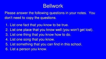 Bellwork Please answer the following questions in your notes. You don’t need to copy the questions. List one fact that you know to be true. List one.