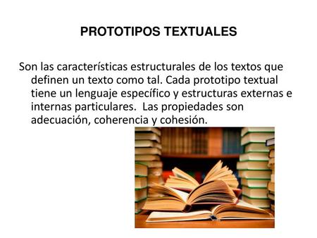 PROTOTIPOS TEXTUALES   Son las características estructurales de los textos que definen un texto como tal. Cada prototipo textual tiene un lenguaje específico.